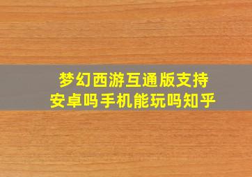 梦幻西游互通版支持安卓吗手机能玩吗知乎