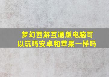 梦幻西游互通版电脑可以玩吗安卓和苹果一样吗