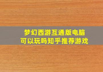 梦幻西游互通版电脑可以玩吗知乎推荐游戏