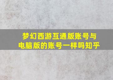 梦幻西游互通版账号与电脑版的账号一样吗知乎