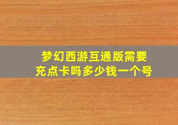 梦幻西游互通版需要充点卡吗多少钱一个号