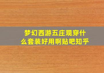 梦幻西游五庄观穿什么套装好用啊贴吧知乎