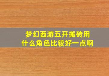 梦幻西游五开搬砖用什么角色比较好一点啊