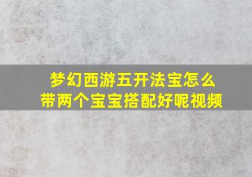 梦幻西游五开法宝怎么带两个宝宝搭配好呢视频