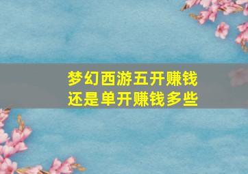 梦幻西游五开赚钱还是单开赚钱多些