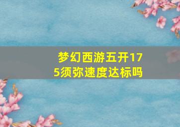 梦幻西游五开175须弥速度达标吗