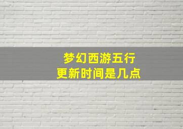 梦幻西游五行更新时间是几点