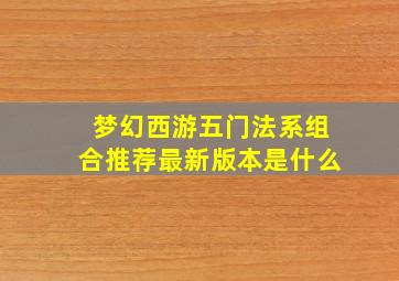 梦幻西游五门法系组合推荐最新版本是什么