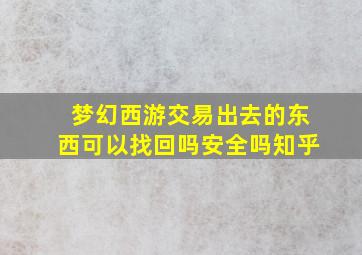 梦幻西游交易出去的东西可以找回吗安全吗知乎