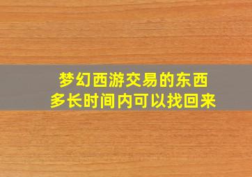 梦幻西游交易的东西多长时间内可以找回来