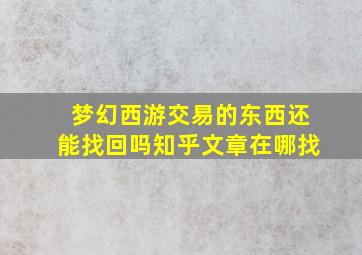 梦幻西游交易的东西还能找回吗知乎文章在哪找