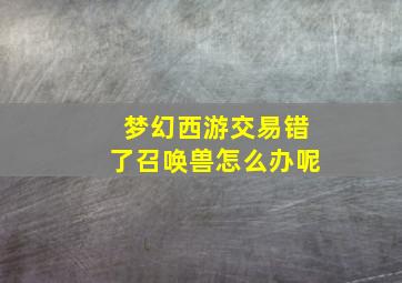 梦幻西游交易错了召唤兽怎么办呢