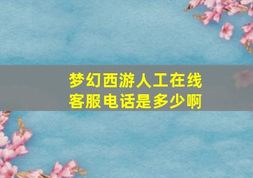 梦幻西游人工在线客服电话是多少啊