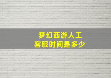 梦幻西游人工客服时间是多少