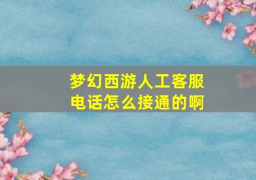 梦幻西游人工客服电话怎么接通的啊