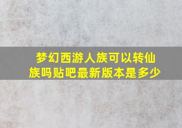 梦幻西游人族可以转仙族吗贴吧最新版本是多少