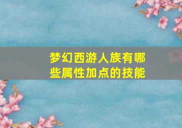 梦幻西游人族有哪些属性加点的技能