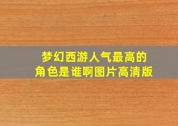 梦幻西游人气最高的角色是谁啊图片高清版