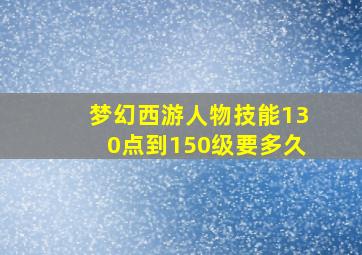 梦幻西游人物技能130点到150级要多久