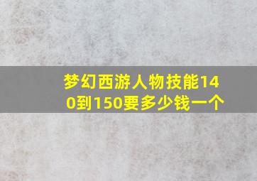 梦幻西游人物技能140到150要多少钱一个