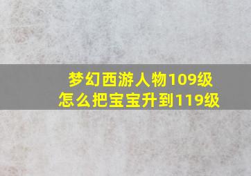 梦幻西游人物109级怎么把宝宝升到119级