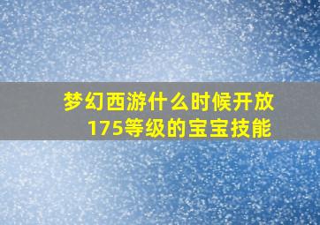 梦幻西游什么时候开放175等级的宝宝技能