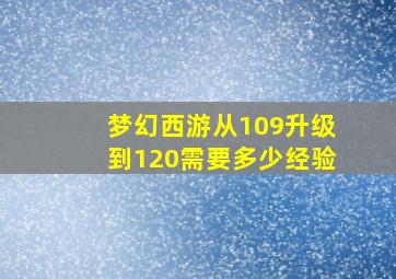 梦幻西游从109升级到120需要多少经验