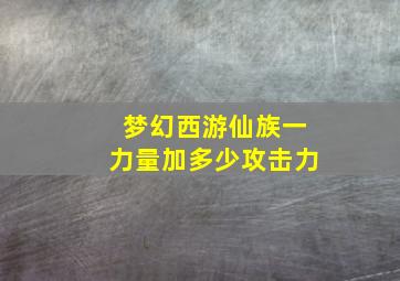 梦幻西游仙族一力量加多少攻击力