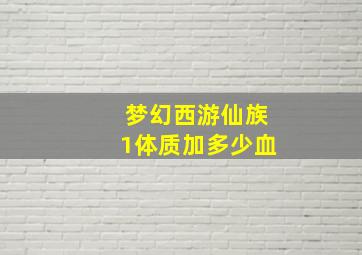 梦幻西游仙族1体质加多少血