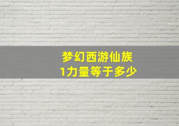 梦幻西游仙族1力量等于多少