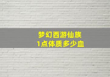 梦幻西游仙族1点体质多少血