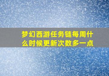 梦幻西游任务链每周什么时候更新次数多一点