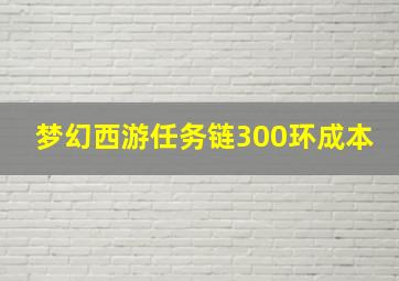 梦幻西游任务链300环成本