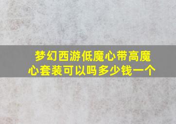 梦幻西游低魔心带高魔心套装可以吗多少钱一个