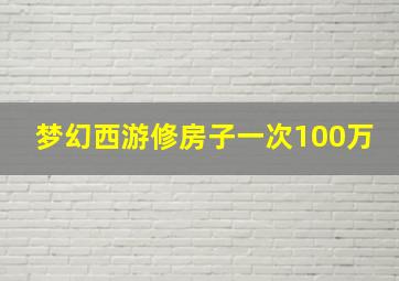 梦幻西游修房子一次100万