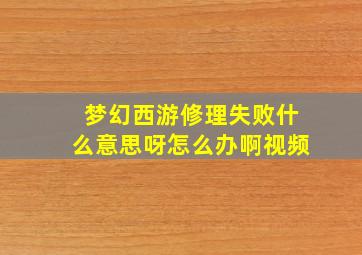 梦幻西游修理失败什么意思呀怎么办啊视频