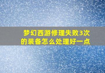 梦幻西游修理失败3次的装备怎么处理好一点