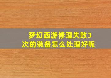 梦幻西游修理失败3次的装备怎么处理好呢