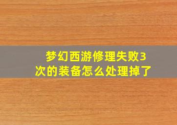 梦幻西游修理失败3次的装备怎么处理掉了