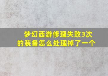 梦幻西游修理失败3次的装备怎么处理掉了一个