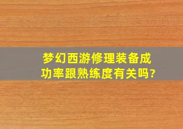 梦幻西游修理装备成功率跟熟练度有关吗?