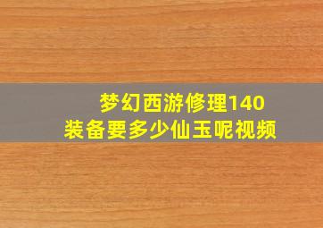 梦幻西游修理140装备要多少仙玉呢视频