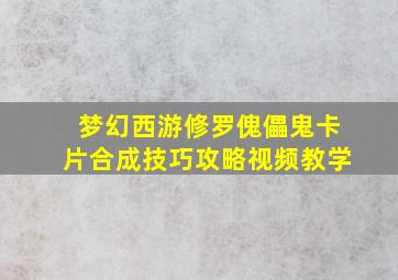 梦幻西游修罗傀儡鬼卡片合成技巧攻略视频教学