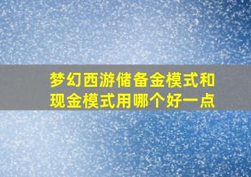 梦幻西游储备金模式和现金模式用哪个好一点