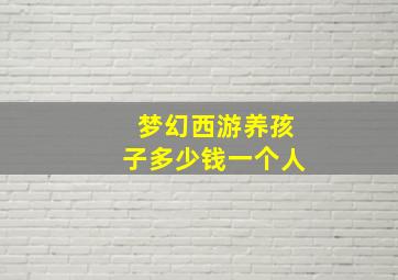 梦幻西游养孩子多少钱一个人