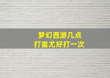 梦幻西游几点打蚩尤好打一次