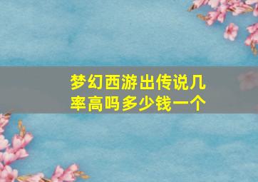 梦幻西游出传说几率高吗多少钱一个