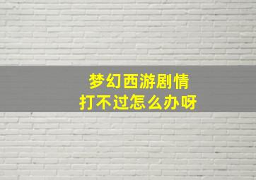 梦幻西游剧情打不过怎么办呀