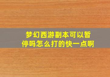 梦幻西游副本可以暂停吗怎么打的快一点啊