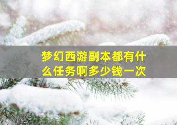 梦幻西游副本都有什么任务啊多少钱一次